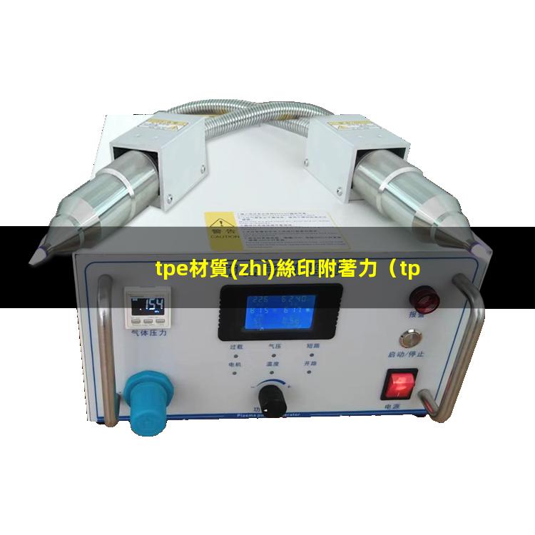 tpe材質(zhì)絲印附著力（tpe材料 附著力樹(shù)脂）
